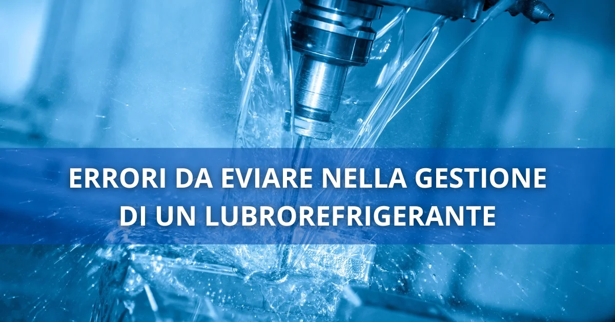 ERRORI DA EVIARE NELLA GESTIONE DI UN LUBROREFRIGERANTE